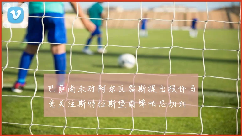 巴萨尚未对阿尔瓦雷斯提出报价马竞关注斯特拉斯堡前锋帕尼切利