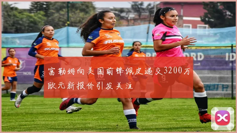 富勒姆向美国前锋佩皮递交3200万欧元新报价引发关注