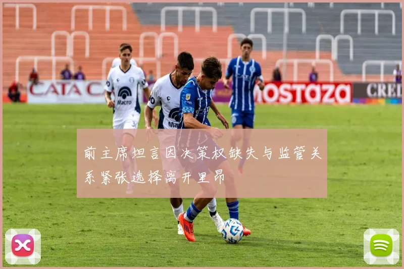 前主席坦言因决策权缺失与监管关系紧张选择离开里昂