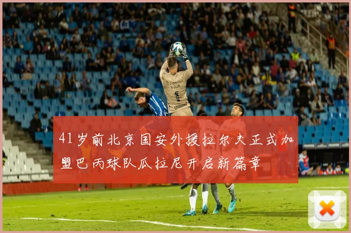 41岁前北京国安外援拉尔夫正式加盟巴丙球队瓜拉尼开启新篇章