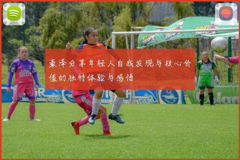 豪泽分享年轻人自我发现与核心价值的独特体验与感悟