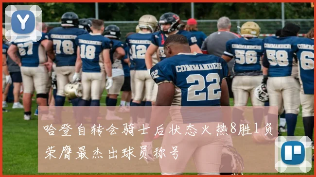 哈登自转会骑士后状态火热8胜1负荣膺最杰出球员称号