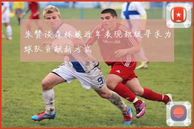 朱赞谈森林狼近年表现积极寻求为球队贡献新方式